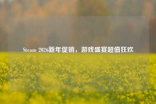 Steam 2026新年促销，游戏盛宴超值狂欢