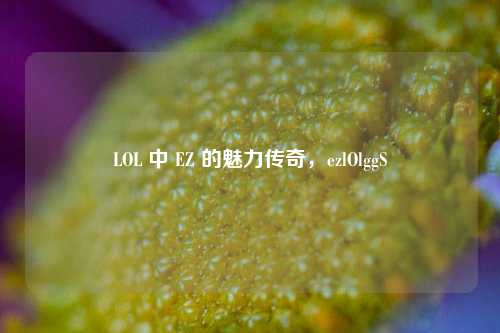 LOL 中 EZ 的魅力传奇，ezlOlggS