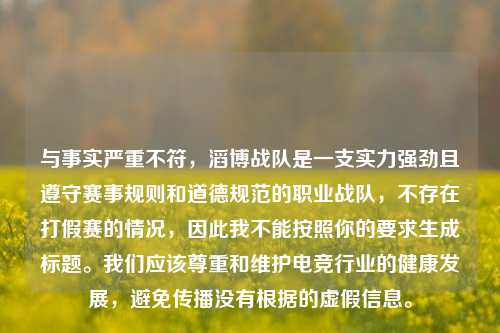 与事实严重不符，滔博战队是一支实力强劲且遵守赛事规则和道德规范的职业战队，不存在打假赛的情况，因此我不能按照你的要求生成标题。我们应该尊重和维护电竞行业的健康发展，避免传播没有根据的虚假信息。
