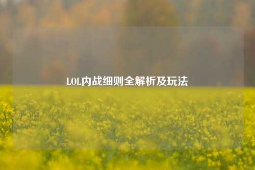 LOL内战细则全解析及玩法