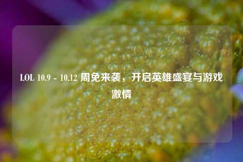 LOL 10.9 - 10.12 周免来袭，开启英雄盛宴与游戏激情
