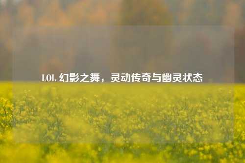 LOL 幻影之舞，灵动传奇与幽灵状态