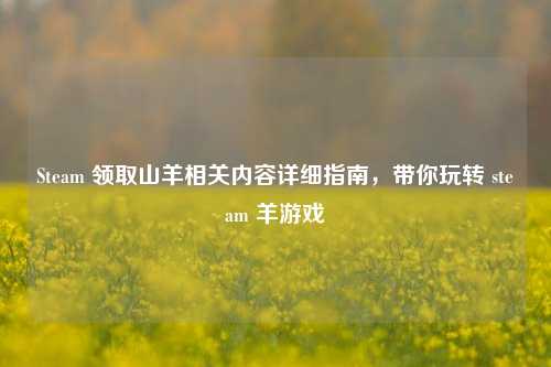 Steam 领取山羊相关内容详细指南，带你玩转 steam 羊游戏