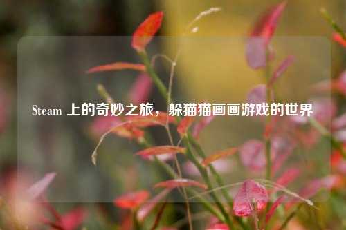 Steam 上的奇妙之旅,躲猫猫画画游戏的世界