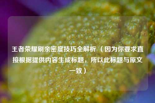 王者荣耀刷亲密度技巧全解析 （因为你要求直接根据提供内容生成标题，所以此标题与原文一致）