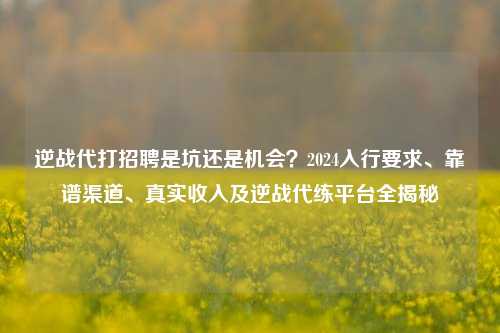 逆战代打招聘是坑还是机会？2024入行要求、靠谱渠道、真实收入及逆战代练平台全揭秘