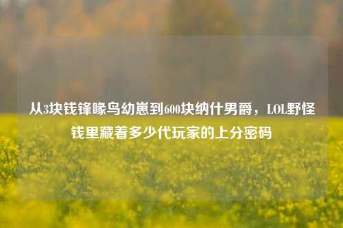 从3块钱锋喙鸟幼崽到600块纳什男爵,LOL野怪钱里藏着多少代玩家的上分密码