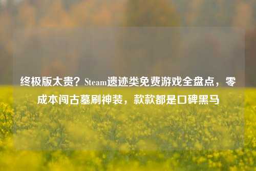 终极版太贵？Steam遗迹类免费游戏全盘点，零成本闯古墓刷神装，款款都是口碑黑马
