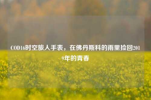 COD16时空旅人手表，在佛丹斯科的雨里捡回2019年的青春