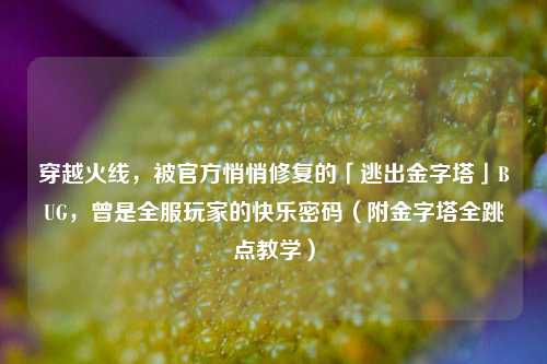 穿越火线，被官方悄悄修复的「逃出金字塔」BUG，曾是全服玩家的快乐密码（附金字塔全跳点教学）