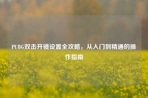 PUBG双击开镜设置全攻略，从入门到精通的操作指南