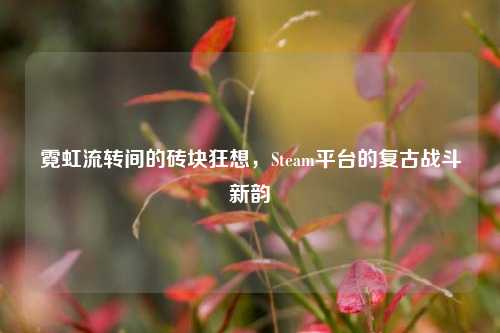 霓虹流转间的砖块狂想，Steam平台的复古战斗新韵