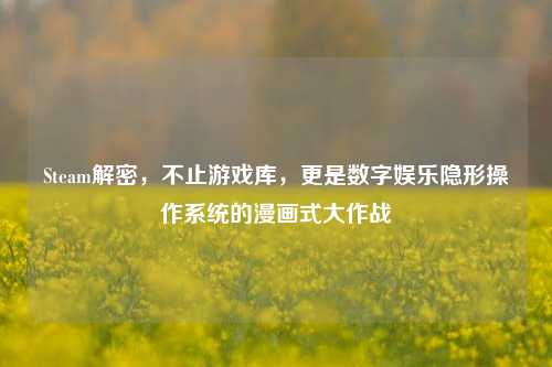 Steam解密，不止游戏库，更是数字娱乐隐形操作系统的漫画式大作战