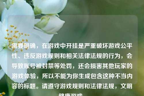 需要明确,在游戏中开挂是严重破坏游戏公平性、违反游戏规则和相关法律法规的行为,会导致账号被封禁等处罚,还会损害其他玩家的游戏体验,所以不能为你生成包含这种不当内容的标题。请遵守游戏规则和法律法规,文明健康游戏。